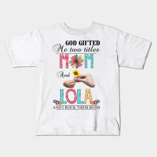 God Gifted Me Two Titles Mom And Lola And I Rock Them Both Wildflowers Valentines Mothers Day Kids T-Shirt